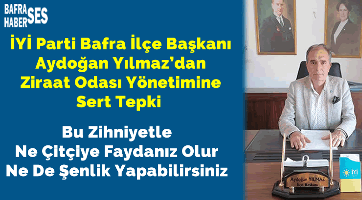 İYİ Parti Bafra İlçe Başkanı Aydoğan Yılmaz’dan Ziraat Odası Yönetimine Sert Tepki